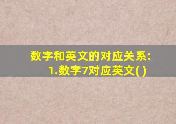 数字和英文的对应关系: 1.数字7对应英文( )